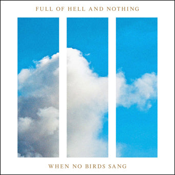 Full Of Hell And Nothing "When No Birds Sang"